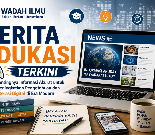 Berita Edukasi Terkini: Pentingnya Informasi Akurat untuk Meningkatkan Pengetahuan dan Literasi Digital di Era Modern